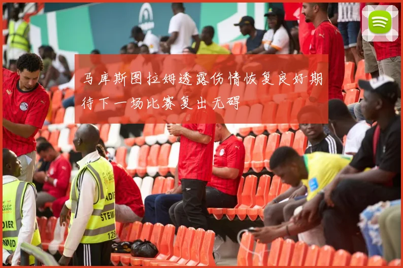 马库斯图拉姆透露伤情恢复良好期待下一场比赛复出无碍