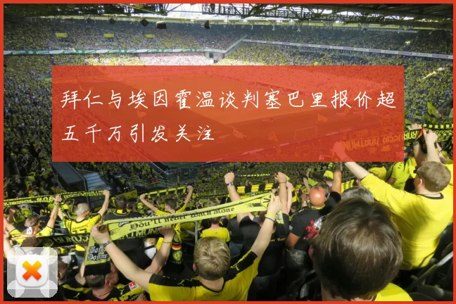 拜仁与埃因霍温谈判塞巴里报价超五千万引发关注