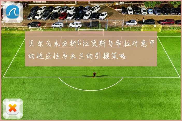 贝尔戈米分析G拉莫斯与希拉对意甲的适应性与米兰的引援策略