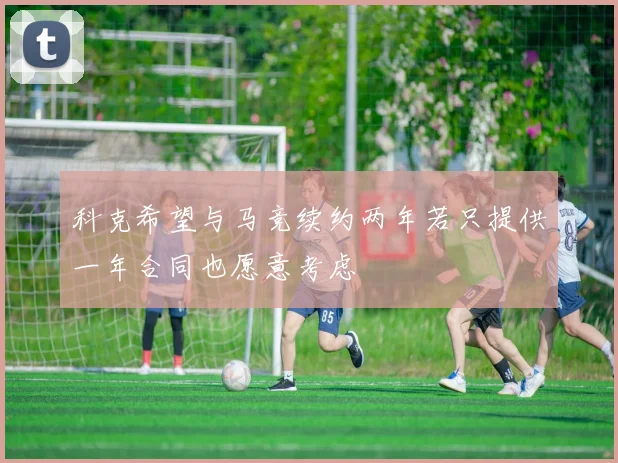 科克希望与马竞续约两年若只提供一年合同也愿意考虑