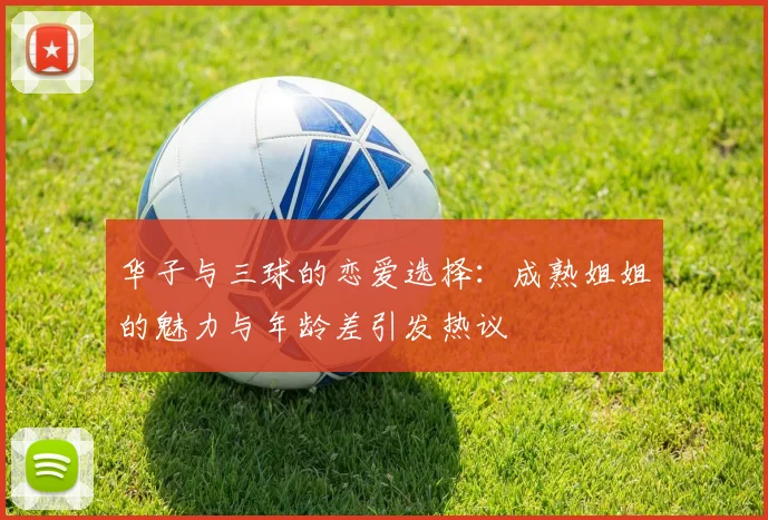 华子与三球的恋爱选择：成熟姐姐的魅力与年龄差引发热议