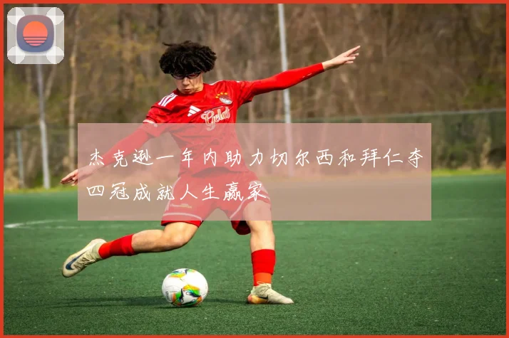 杰克逊一年内助力切尔西和拜仁夺四冠成就人生赢家