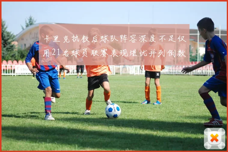 卡里克执教后球队阵容深度不足仅用21名球员联赛表现堪忧并列倒数第一