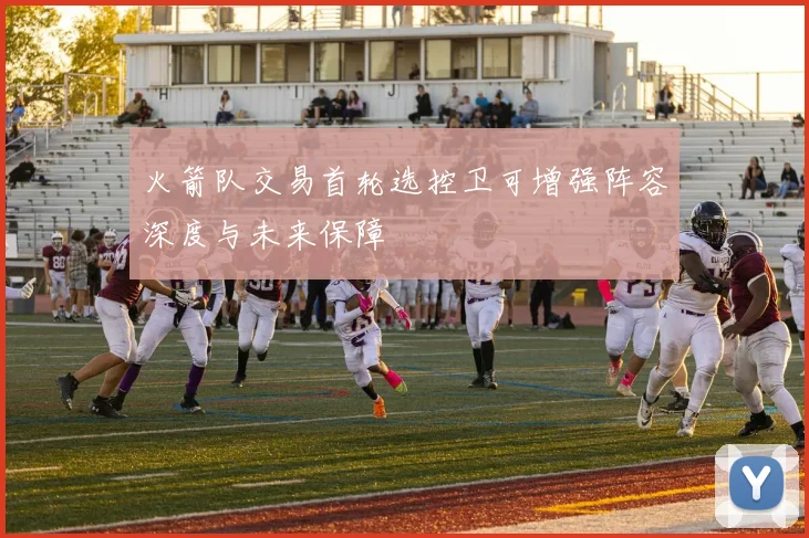 火箭队交易首轮选控卫可增强阵容深度与未来保障