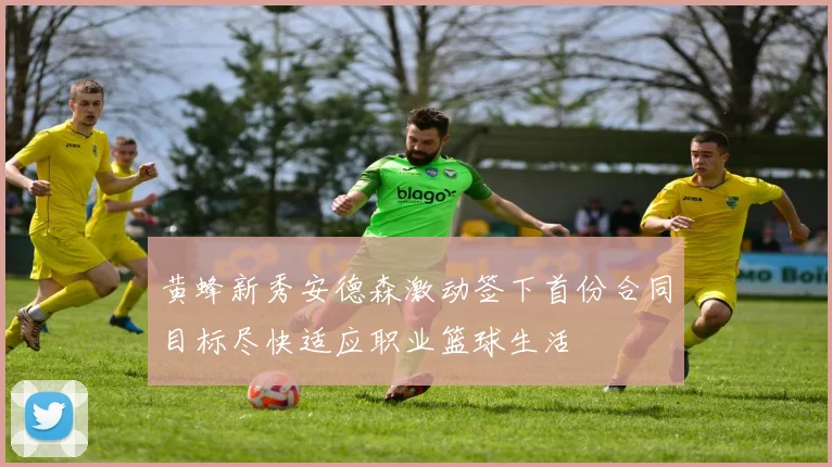 黄蜂新秀安德森激动签下首份合同目标尽快适应职业篮球生活